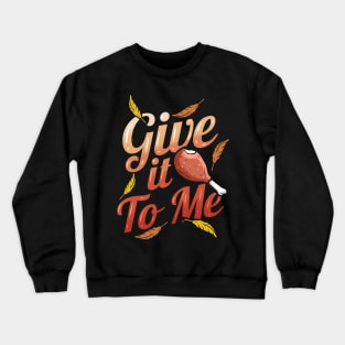 Turkey Leg Give it To Me Thanksgiving Crewneck Sweatshirt